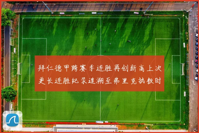 拜仁德甲跨赛季连胜再创新高上次更长连胜纪录追溯至弗里克执教时期
