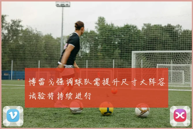 博雷戈强调球队需提升尺寸大阵容试验将持续进行